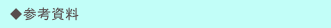　◆参考資料