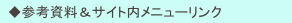 　◆参考資料＆サイト内メニューリンク