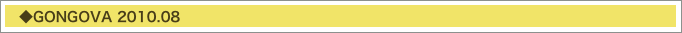 　◆GONGOVA 2010.08
