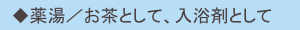 　◆薬湯／お茶として、入浴剤として
